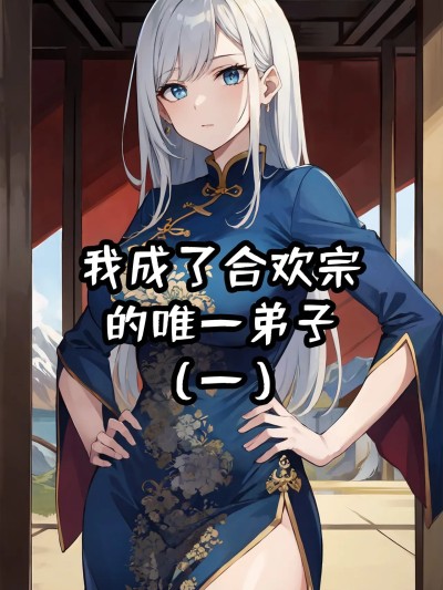 我成了合欢宗的唯一弟子（1-5） [AI Generated]